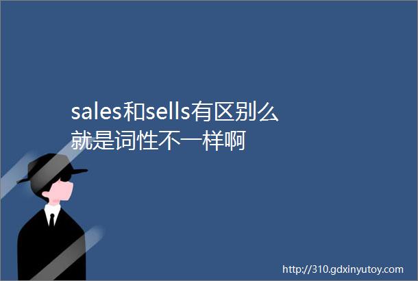 sales和sells有区别么就是词性不一样啊