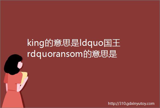 king的意思是ldquo国王rdquoransom的意思是ldquo赎金rdquo那akingsransom是什么意思