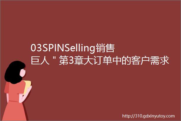 03SPINSelling销售巨人＂第3章大订单中的客户需求调查＂解读